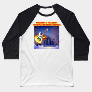 Winter may be cold, but my guitar playing is hotter than ever Baseball T-Shirt